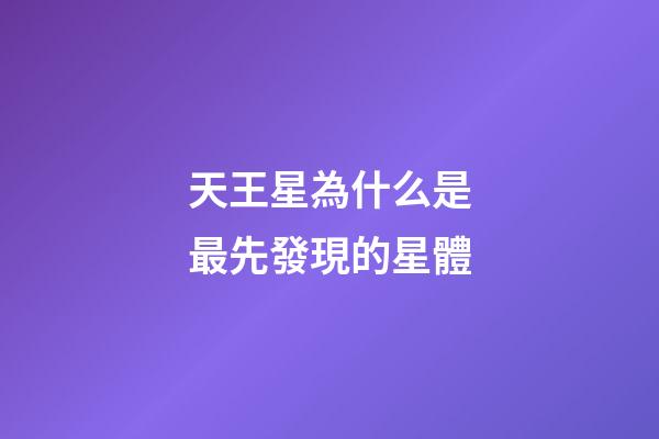 天王星為什么是最先發現的星體-第1張-星座運勢-玄機派