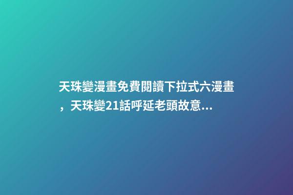 天珠變漫畫免費閱讀下拉式六漫畫，天珠變21話呼延老頭故意為難周維清-第1張-觀點-玄機派