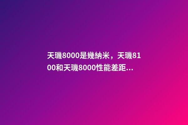 天璣8000是幾納米，天璣8100和天璣8000性能差距有多大-第1張-觀點-玄機派