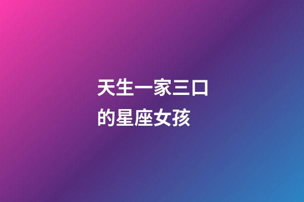 天生一家三口的星座女孩-第1張-星座運勢-玄機派