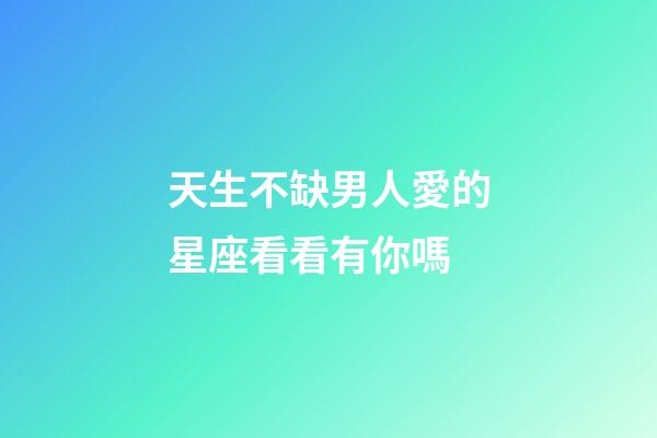 天生不缺男人愛的星座看看有你嗎-第1張-星座運勢-玄機派