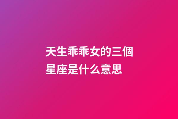 天生乖乖女的三個星座是什么意思-第1張-星座運勢-玄機派