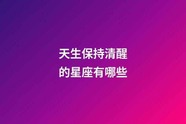 天生保持清醒的星座有哪些-第1張-星座運勢-玄機派