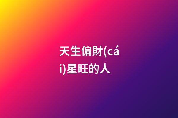 天生偏財(cái)星旺的人
