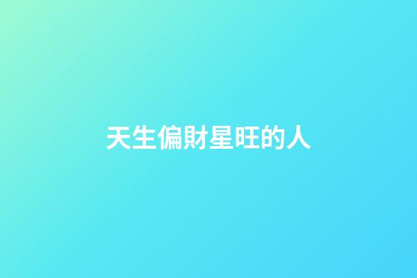 天生偏財星旺的人