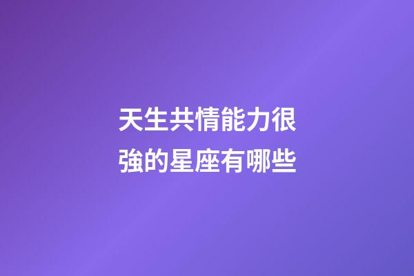 天生共情能力很強的星座有哪些-第1張-星座運勢-玄機派