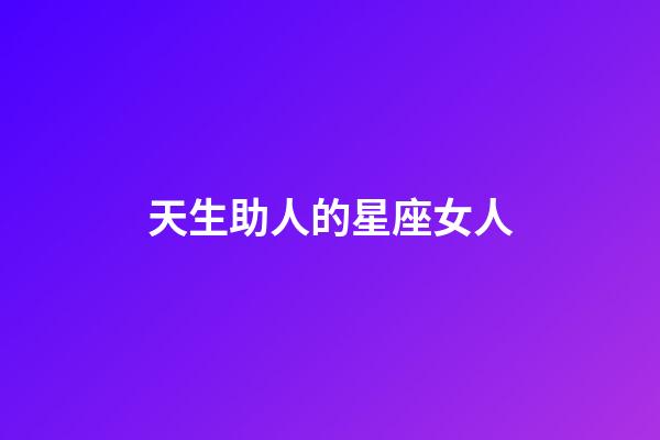 天生助人的星座女人-第1張-星座運勢-玄機派