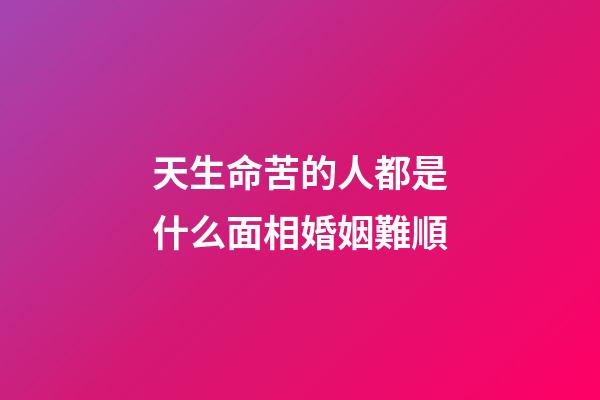 天生命苦的人都是什么面相婚姻難順