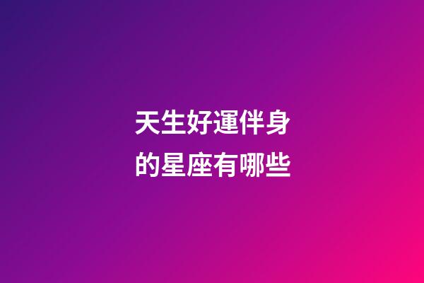 天生好運伴身的星座有哪些-第1張-星座運勢-玄機派