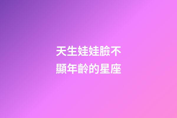 天生娃娃臉不顯年齡的星座-第1張-星座運勢-玄機派