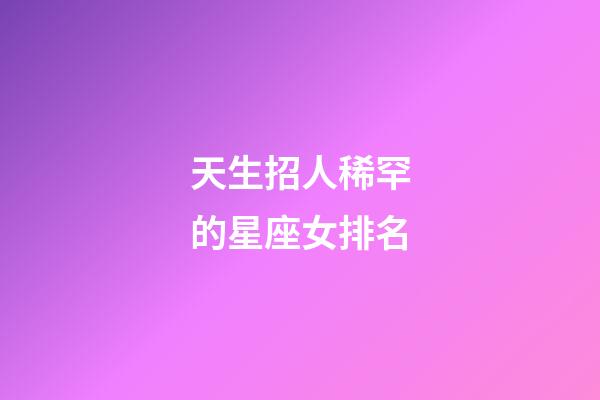 天生招人稀罕的星座女排名-第1張-星座運勢-玄機派
