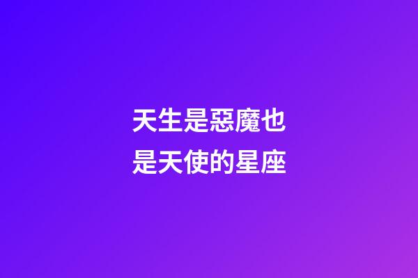 天生是惡魔也是天使的星座-第1張-星座運勢-玄機派