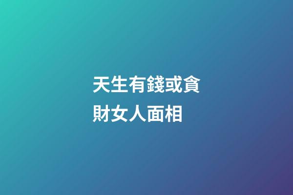 天生有錢或貪財女人面相