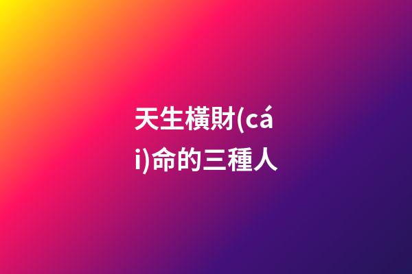 天生橫財(cái)命的三種人