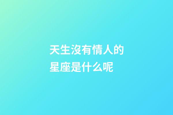 天生沒有情人的星座是什么呢-第1張-星座運勢-玄機派