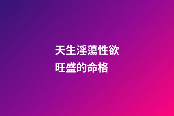 天生淫蕩性欲旺盛的命格