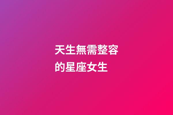 天生無需整容的星座女生-第1張-星座運勢-玄機派