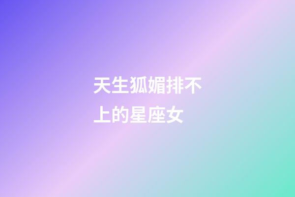 天生狐媚排不上的星座女-第1張-星座運勢-玄機派