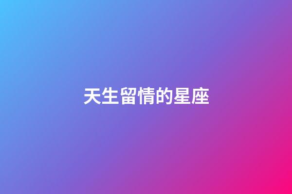 天生留情的星座-第1張-星座運勢-玄機派