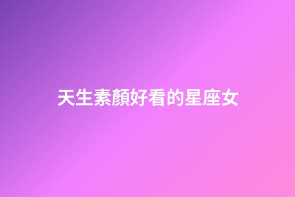 天生素顏好看的星座女-第1張-星座運勢-玄機派