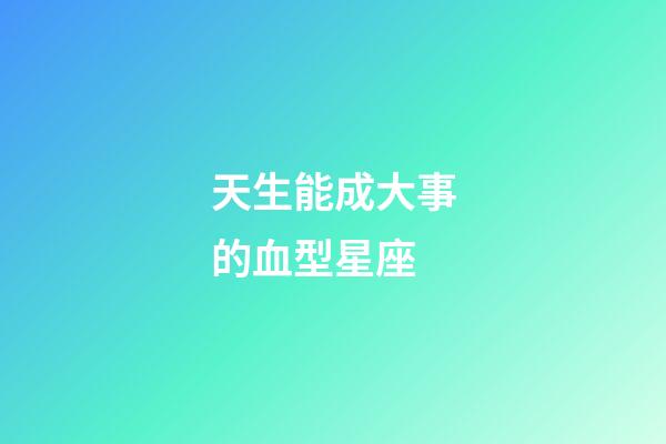 天生能成大事的血型星座-第1張-星座運勢-玄機派