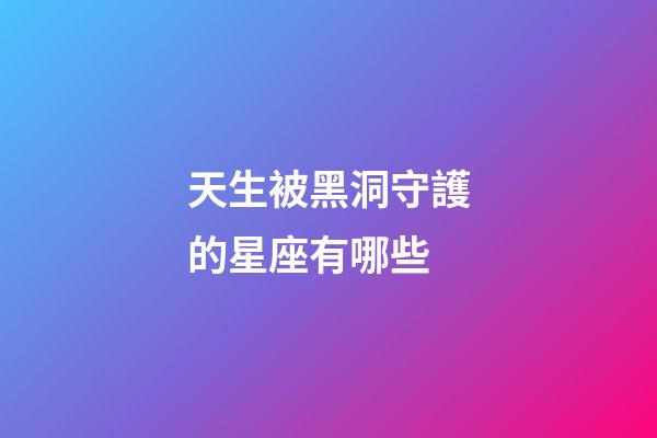 天生被黑洞守護的星座有哪些-第1張-星座運勢-玄機派