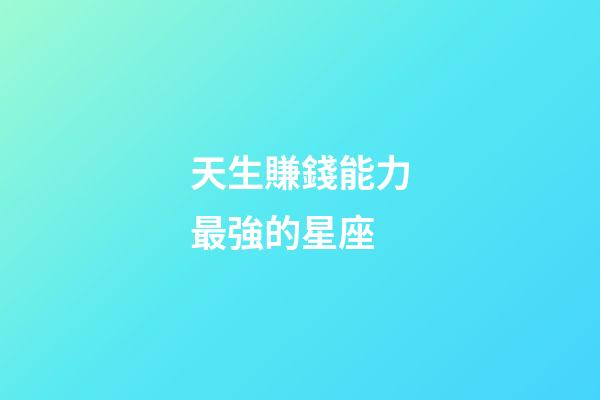 天生賺錢能力最強的星座-第1張-星座運勢-玄機派