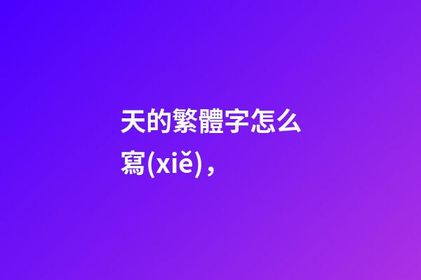 天的繁體字怎么寫(xiě)，-第1張-觀點(diǎn)-玄機(jī)派