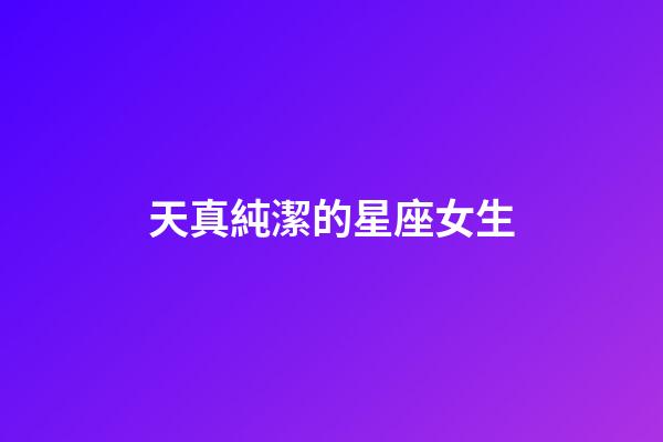 天真純潔的星座女生-第1張-星座運勢-玄機派