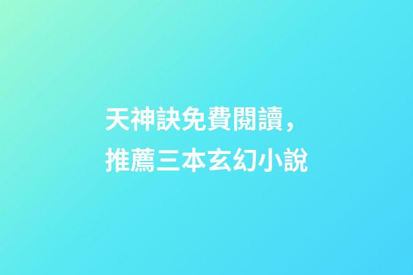 天神訣免費閱讀，推薦三本玄幻小說-第1張-觀點-玄機派