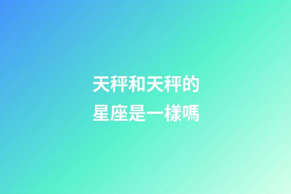 天秤和天秤的星座是一樣嗎-第1張-星座運勢-玄機派