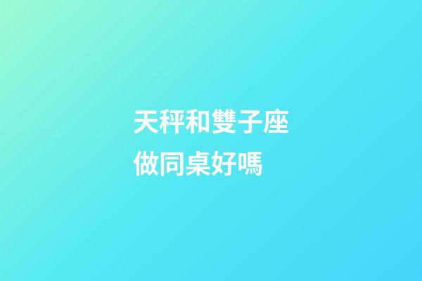 天秤和雙子座做同桌好嗎-第1張-星座運(yùn)勢(shì)-玄機(jī)派