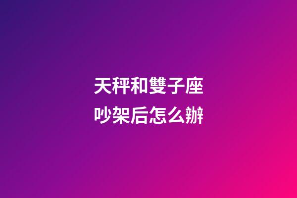 天秤和雙子座吵架后怎么辦-第1張-星座運勢-玄機派