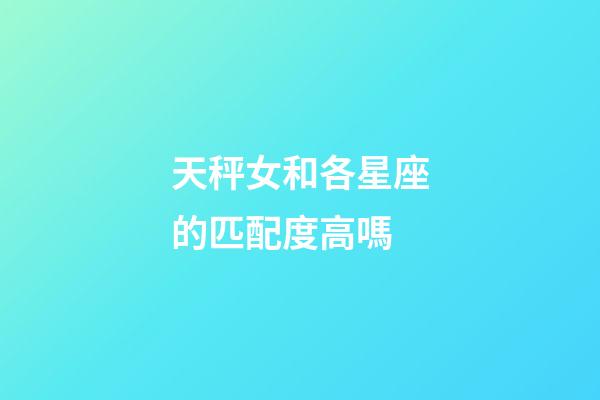 天秤女和各星座的匹配度高嗎-第1張-星座運勢-玄機派
