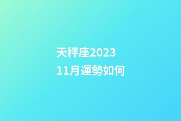 天秤座202311月運勢如何-第1張-星座運勢-玄機派