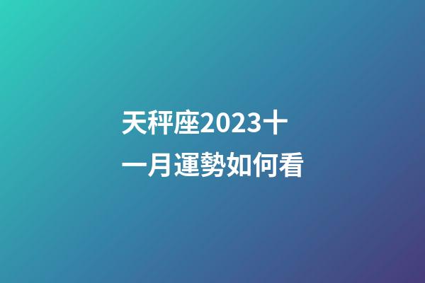 天秤座2023十一月運勢如何看-第1張-星座運勢-玄機派