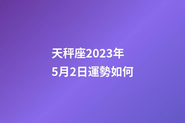 天秤座2023年5月2日運勢如何-第1張-星座運勢-玄機派