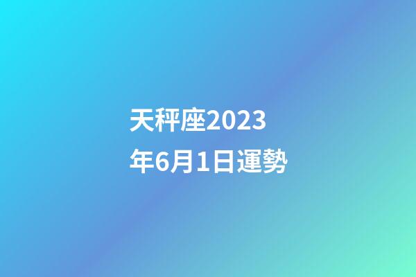 天秤座2023年6月1日運勢-第1張-星座運勢-玄機派