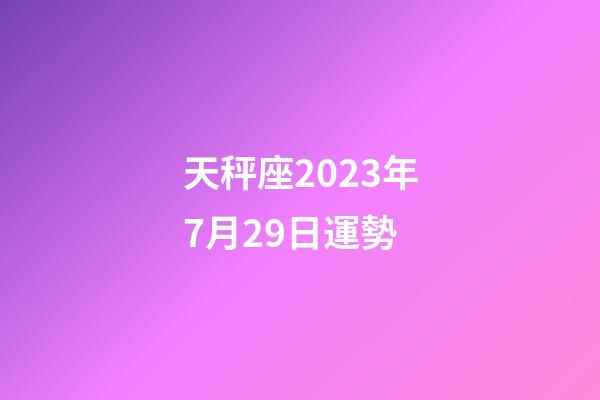 天秤座2023年7月29日運勢-第1張-星座運勢-玄機派