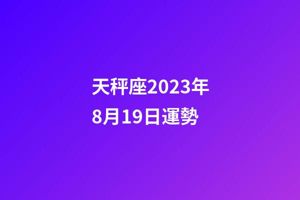 天秤座2023年8月19日運勢-第1張-星座運勢-玄機派