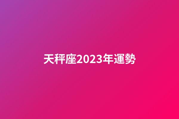 天秤座2023年運勢（天秤座2023年運勢詳解）-第1張-星座運勢-玄機派