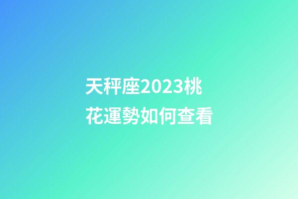 天秤座2023桃花運勢如何查看-第1張-星座運勢-玄機派
