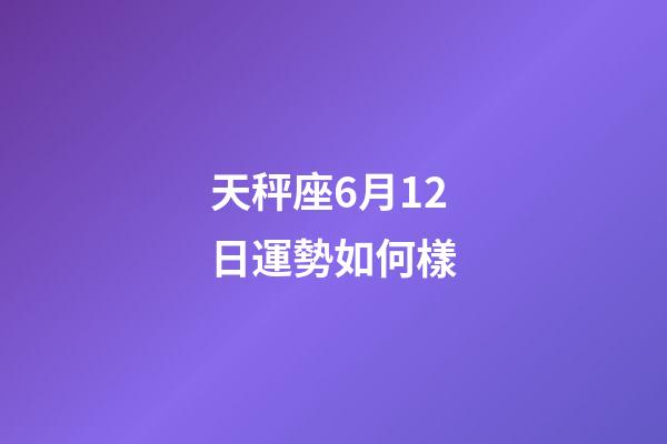 天秤座6月12日運勢如何樣-第1張-星座運勢-玄機派