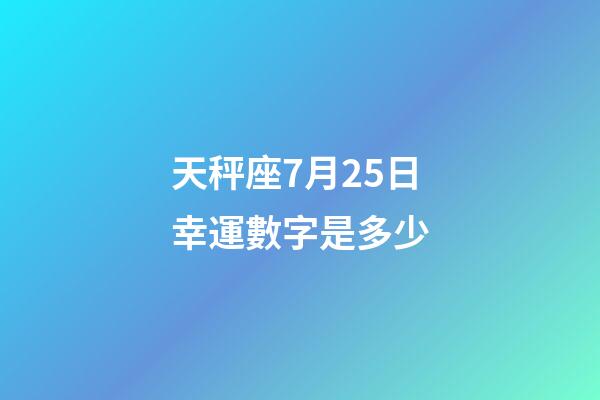 天秤座7月25日幸運數字是多少-第1張-星座運勢-玄機派