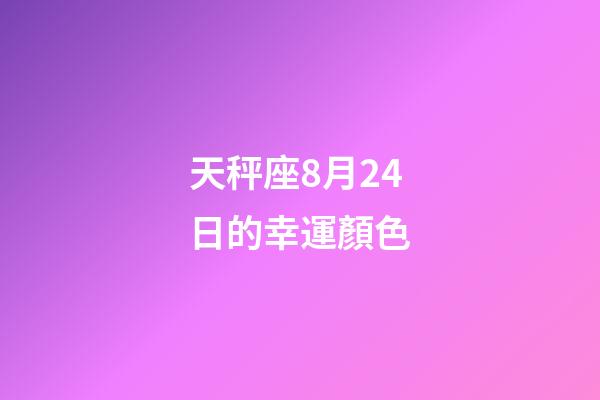 天秤座8月24日的幸運顏色-第1張-星座運勢-玄機派