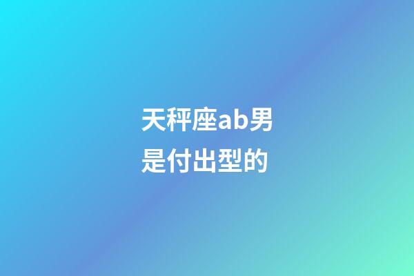天秤座ab男是付出型的-第1張-星座運勢-玄機派