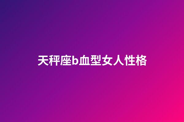 天秤座b血型女人性格-第1張-星座運勢-玄機派