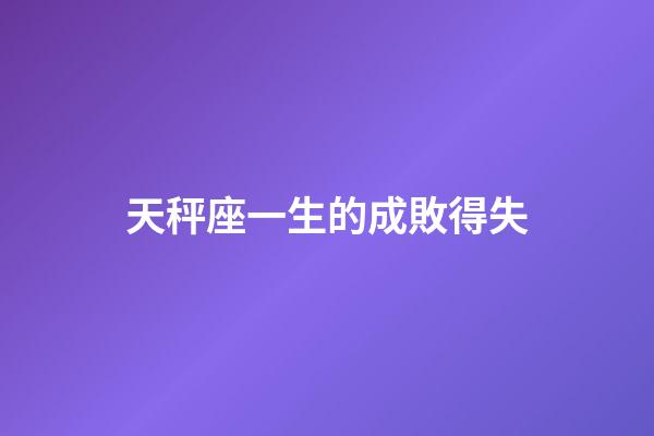 天秤座一生的成敗得失-第1張-星座運勢-玄機派
