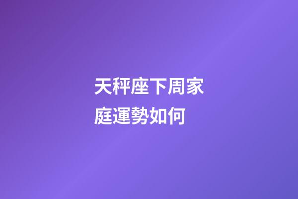 天秤座下周家庭運勢如何-第1張-星座運勢-玄機派
