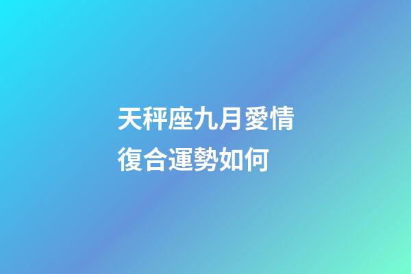 天秤座九月愛情復合運勢如何-第1張-星座運勢-玄機派